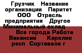 Грузчик › Название организации ­ Паритет, ООО › Отрасль предприятия ­ Другое › Минимальный оклад ­ 28 000 - Все города Работа » Вакансии   . Карелия респ.,Сортавала г.